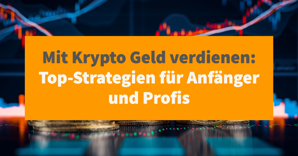 Mit Krypto Geld verdienen: Top-Strategien für Anfänger und Profis